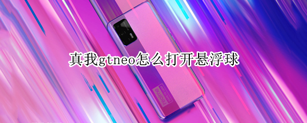 真我gtneo怎么打开悬浮球（真我gtneo怎么开启gt）