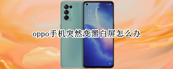 oppo手机突然变黑白屏怎么办 oppo手机怎么会变成黑白屏