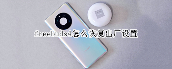freebuds4怎么恢复出厂设置 freebuds 4i恢复出厂设置