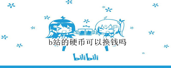 b站的硬币可以换钱吗 B站的硬币能换钱吗
