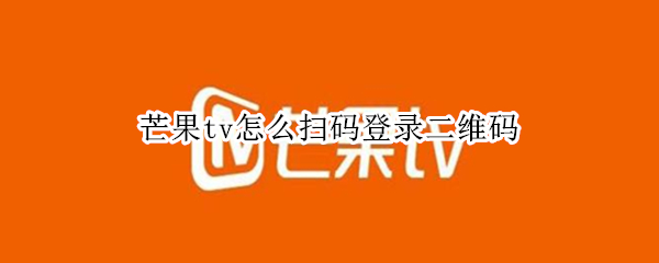 芒果tv怎么扫码登录二维码（芒果tv怎么扫码登录二维码会员）