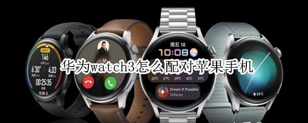 华为watch3怎么配对苹果手机（华为watch3配对苹果手机怎么看微信）