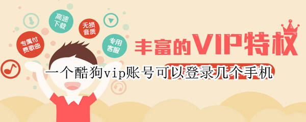 一个酷狗vip账号可以登录几个手机 一个酷狗vip账号可以登录几个手机上