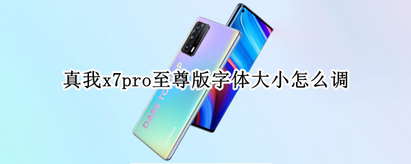 真我x7pro至尊版字体大小怎么调（真我x7pro至尊版屏幕大小）