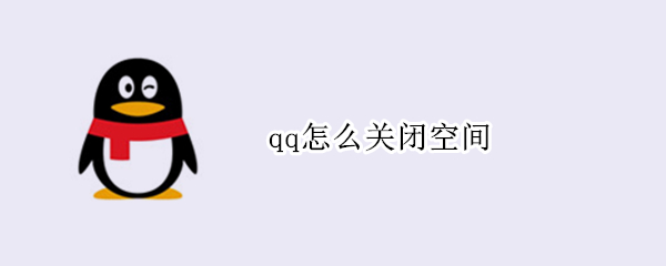 qq怎么关闭空间 qq怎么关闭空间入口