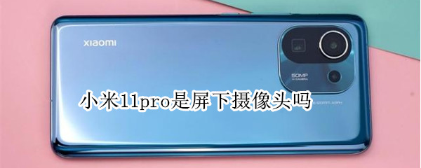 小米11pro是屏下摄像头吗（小米11pro是不是屏下摄像头）