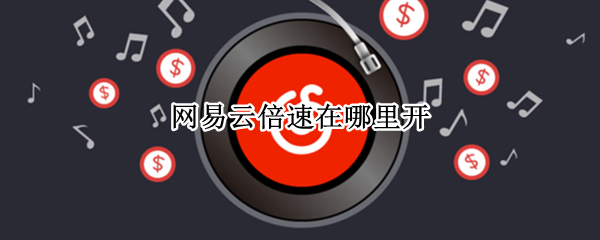 网易云倍速在哪里开（网易云调倍速在哪里调）