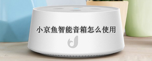小京鱼智能音箱怎么使用（小京鱼智能音箱怎么使用链接电脑）