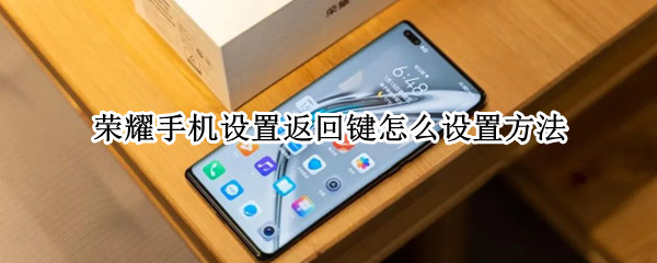 荣耀手机设置返回键怎么设置方法（荣耀手机设置返回键怎么设置方法关闭）