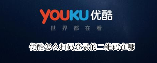 优酷怎么扫码登录的二维码在哪（优酷的二维码在哪里扫码登录）