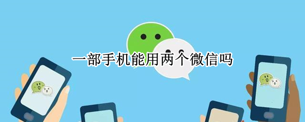 一部手机能用两个微信吗 一部手机能用两个微信吗苹果
