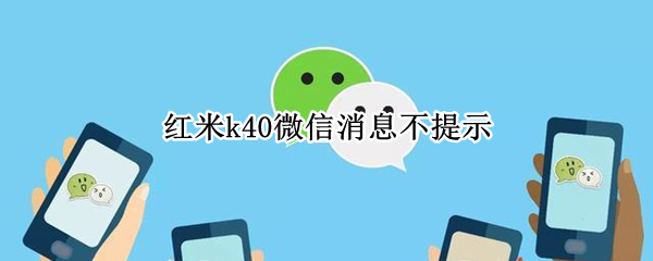 红米k40微信消息不提示 红米k40微信消息不提示怎么办