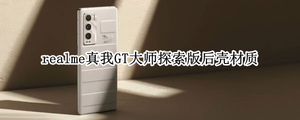 realme真我GT大师探索版后壳材质