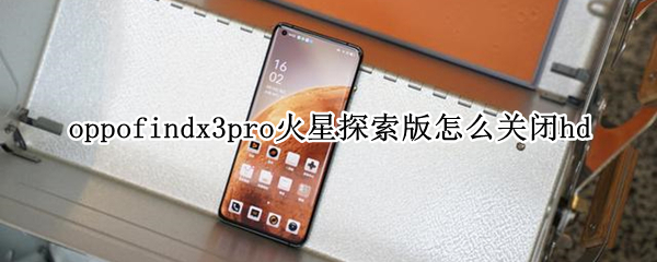 oppofindx3pro火星探索版怎么关闭hd（oppofindx3pro和火星探索版有什么区别）