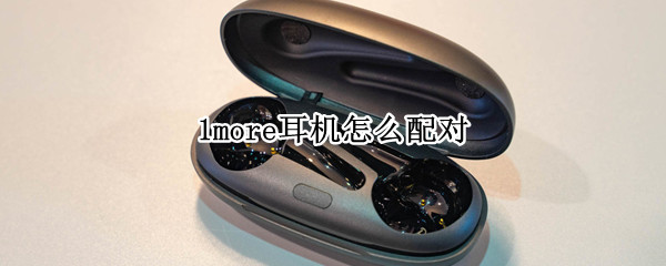 1more耳机怎么配对 1more耳机怎么配对苹果