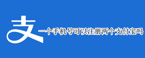 一个手机号可以注册两个支付宝吗 一个手机号怎么可以注册两个支付宝