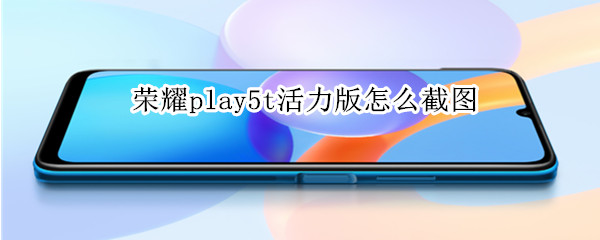 荣耀play5t活力版怎么截图 荣耀play5t活力版