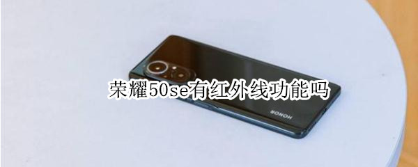 荣耀50se有红外线功能吗 荣耀50系列有红外线功能吗