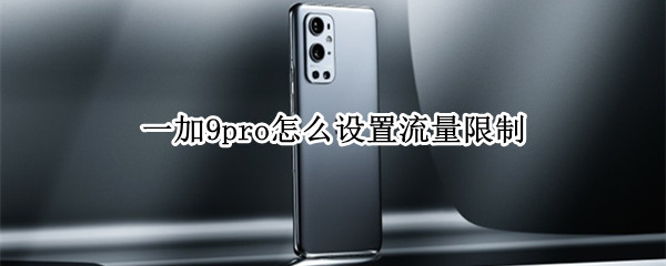 一加9pro怎么设置流量限制（一加9pro怎么设置流量限制功能）