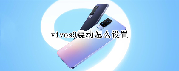 vivos9震动怎么设置 vivo手机振动怎么关闭