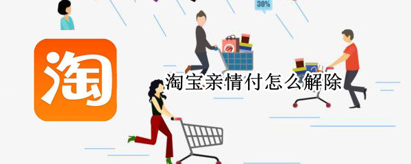 淘宝亲情付怎么解除 淘宝怎么解除亲情账号付款