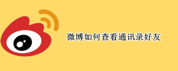 微博如何查看通讯录好友（微博怎么看通讯录好友）
