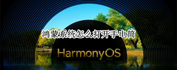 鸿蒙系统怎么打开手电筒（鸿蒙系统怎么打开手电筒快捷键）