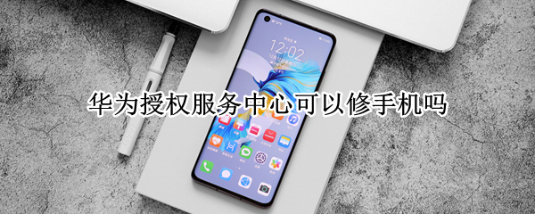 华为授权服务中心可以修手机吗 华为授权服务中心可以修手机吗多少钱
