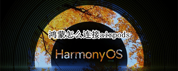 鸿蒙怎么连接airpods（鸿蒙怎么连接汽车）