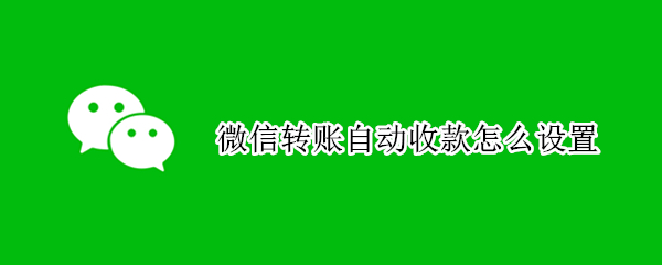微信转账自动收款怎么设置（微信转账自动收款怎么设置时间）