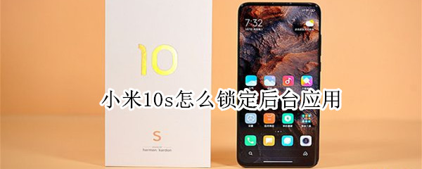 小米10s怎么锁定后台应用（小米10s怎么设置锁屏不能关机）