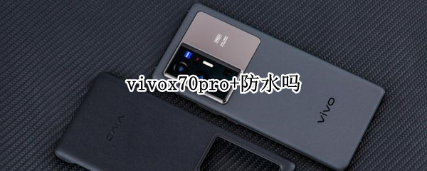 vivox70pro+防水吗 vivoX70防水吗