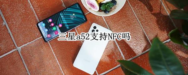 三星a52支持NFC吗 三星a52支持5g吗