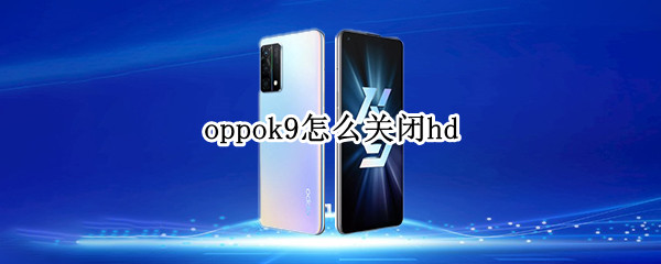 oppok9怎么关闭hd（oppok9怎么关闭快应用）