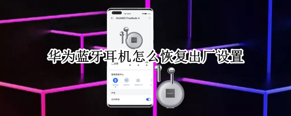 华为蓝牙耳机怎么恢复出厂设置（华为蓝牙耳机怎么恢复出厂设置灯不变色怎么办）