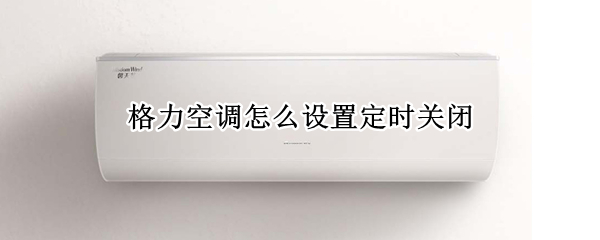 格力空调怎么设置定时关闭 格力空调怎么设置定时关闭操作面板