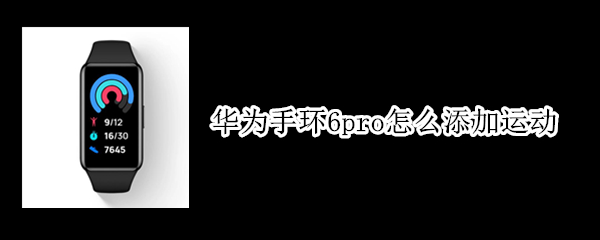 华为手环6pro怎么添加运动（华为手环6pro使用教程）