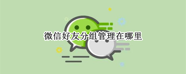 微信好友分组管理在哪里（微信怎么管理好友分组）