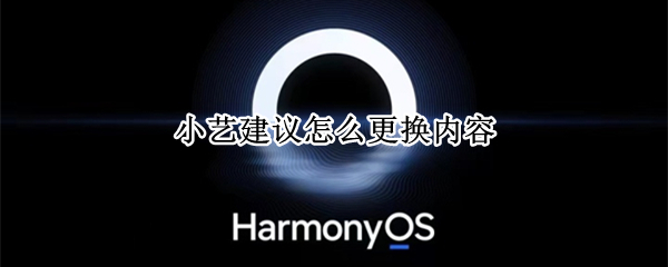 小艺建议怎么更换内容（怎么更换小艺建议的内容）