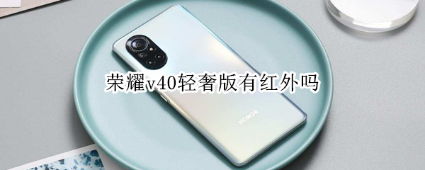 荣耀v40轻奢版有红外吗 荣耀v40轻奢版有红外吗怎么设置