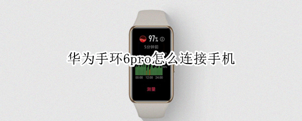 华为手环6pro怎么连接手机 华为手环6Pro怎么连接手机蓝牙