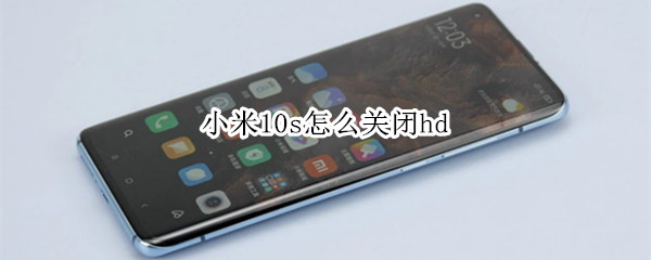 小米10s怎么关闭hd（小米hd怎么关闭）