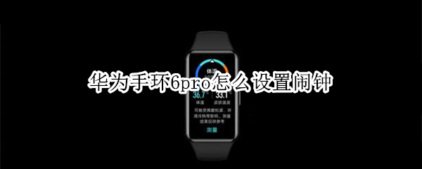 华为手环6pro怎么设置闹钟（华为手环6pro有闹钟吗）