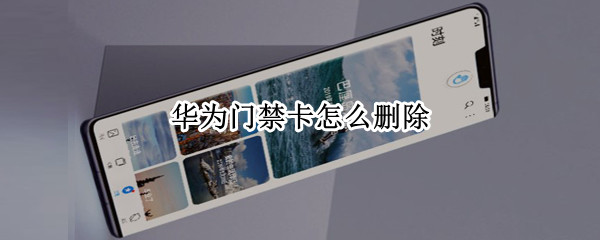 华为门禁卡怎么删除 华为门禁卡怎么删除不了