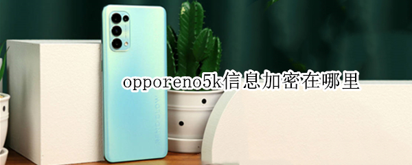 opporeno5k信息加密在哪里（oppo信息加密在哪里设置）