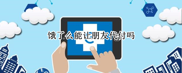 饿了么能让朋友代付吗（饿了么不可以朋友代付吗）