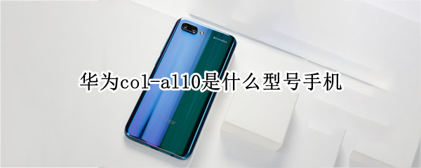 华为col-al10是什么型号手机 华为col-AL10是什么型号