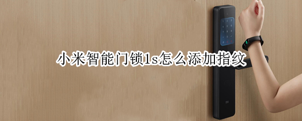 小米智能门锁1s怎么添加指纹（小米电子锁怎么添加新指纹）