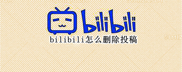 bilibili怎么删除投稿（bilibili删除投稿视频）
