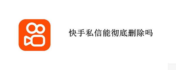快手私信能彻底删除吗（快手私信能彻底删除吗知乎）